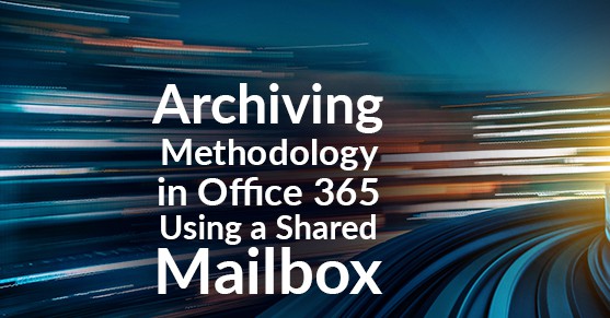 Archiving Methodology in Office 365 Using a Shared Mailbox