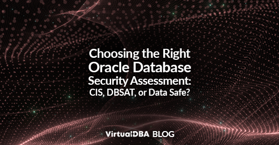 Choosing the Right Oracle Database Security Assessment: CIS, DBSAT, or Data Safe?