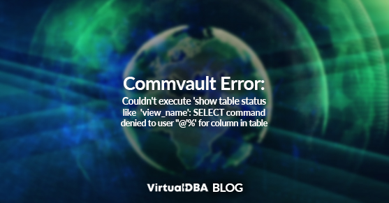 Commvault Error: Couldnt execute show table status like view_name: SELECT command denied to user for column in table