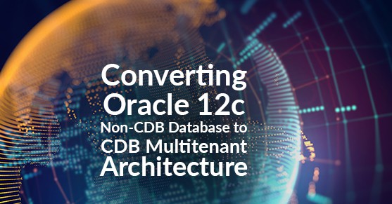 Converting Oracle 12c Non-CDB Database to CDB Multitenant Architecture