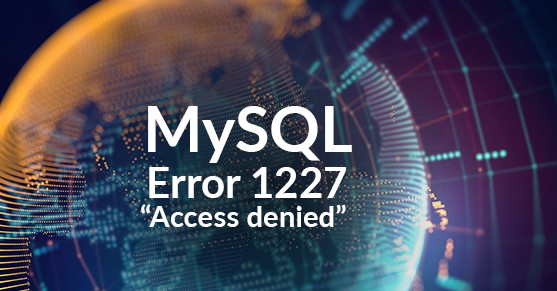 MySQL Error 1227 “Access denied; you need (at least one of) the SUPER privilege(s) for this operation”