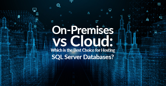 On-Premises vs Cloud- Which is the Best Choice for Hosting SQL Server Databases