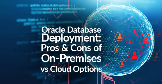 Oracle Database Deployment- Pros and Cons of On-Premises vs Cloud Options