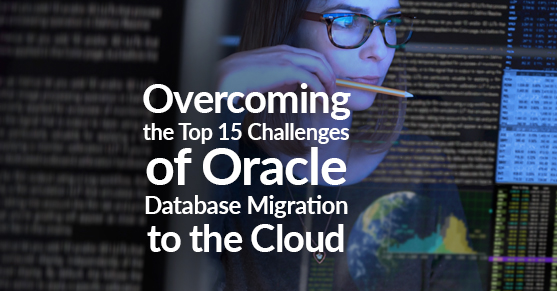 Overcoming the Top 15 Challenges of Oracle Database Migration to the Cloud
