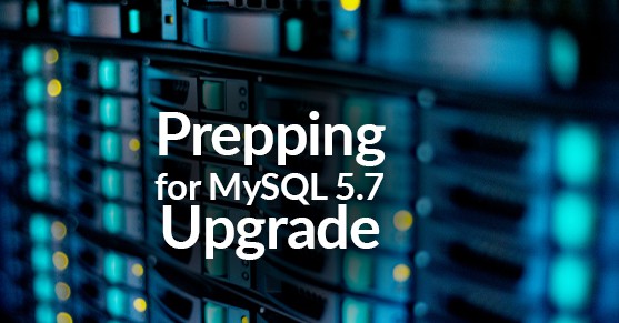 Prepping for MySQL 5.7 Upgrade