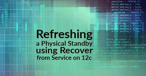 Refreshing a Physical Standby using Recover from Service on 12c