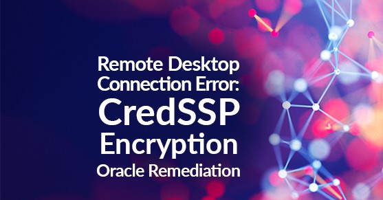 Remote Desktop Connection Error- CredSSP Encryption Oracle Remediation