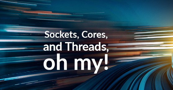 Sockets Cores and Threads oh my