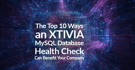 The Top 10 Ways an XTIVIA MySQL Database Health Check Can Benefit Your Company