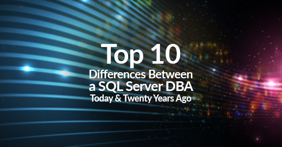 Top 10 Differences Between a SQL Server DBA Today and Twenty Years Ago