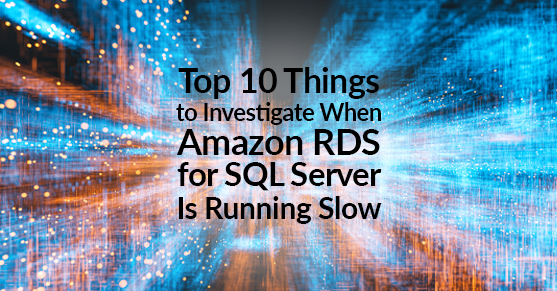Top 10 Things to Investigate When Amazon RDS for SQL Server Is Running Slow