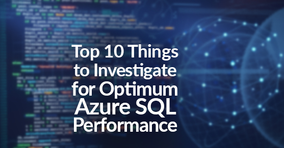 Top 10 Things to Investigate for Optimum Azure SQL Performance