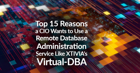 Top 15 reasons a CIO wants to use a remote database administration service like XTIVIAs Virtual-DBA