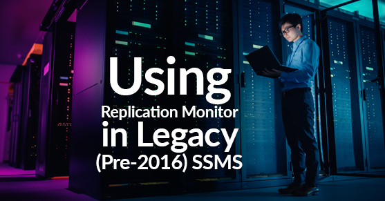 Using Replication Monitor in Legacy Pre-2016 SSMS