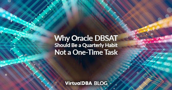 Why Oracle DBSAT Should Be a Quarterly Habit—Not a One-Time Task
