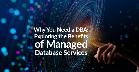 Why You Need a DBA- Exploring the Benefits of Managed Database Services